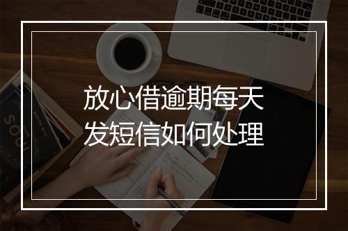 放心借逾期每天发短信如何处理