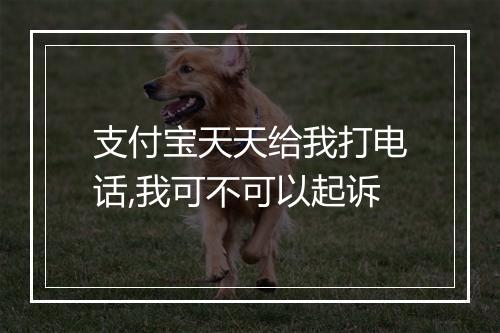 支付宝天天给我打电话,我可不可以起诉