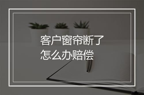 客户窗帘断了怎么办赔偿