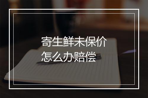 寄生鲜未保价怎么办赔偿