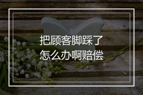 把顾客脚踩了怎么办啊赔偿