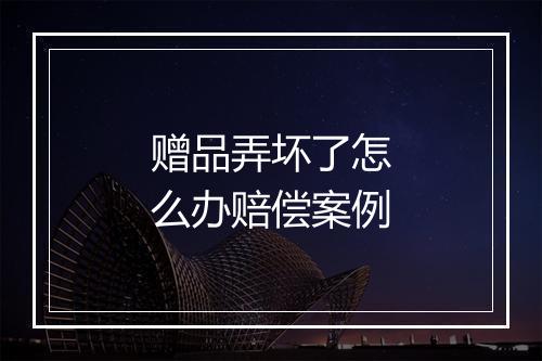 赠品弄坏了怎么办赔偿案例