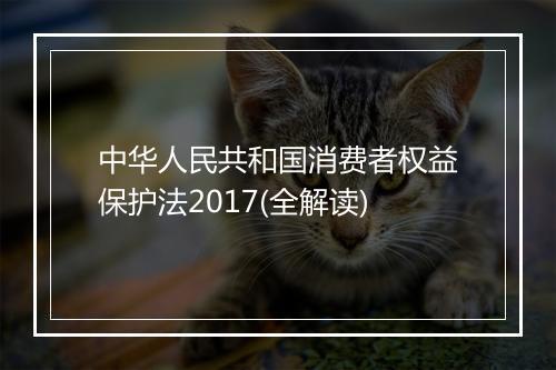 中华人民共和国消费者权益保护法2017(全解读)
