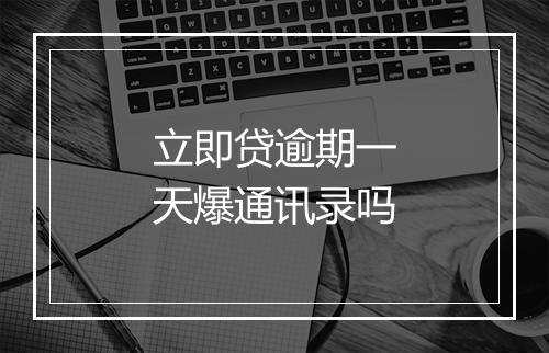 立即贷逾期一天爆通讯录吗