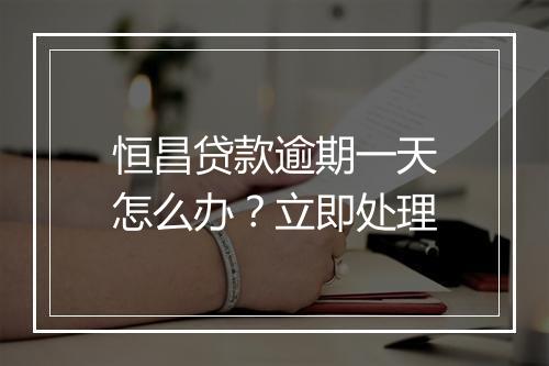 恒昌贷款逾期一天怎么办？立即处理