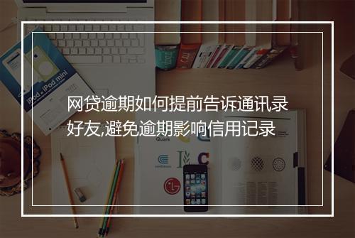 网贷逾期如何提前告诉通讯录好友,避免逾期影响信用记录