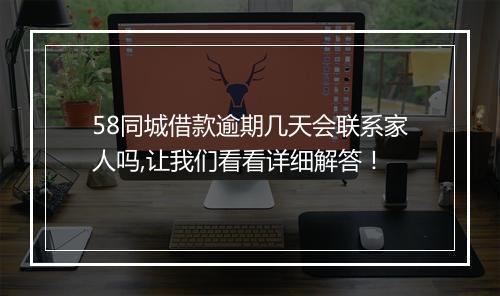 58同城借款逾期几天会联系家人吗,让我们看看详细解答！