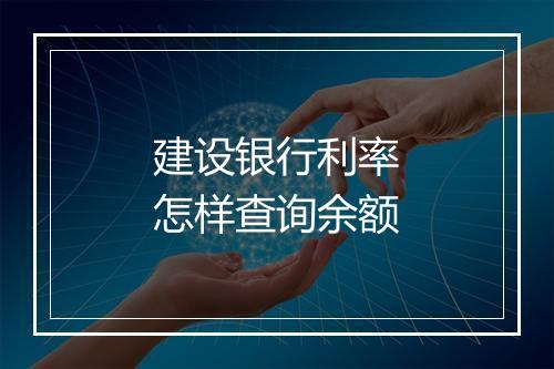 建设银行利率怎样查询余额