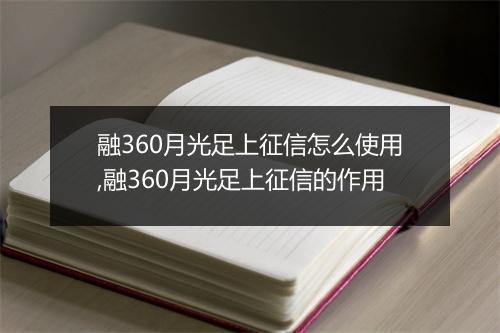 融360月光足上征信怎么使用,融360月光足上征信的作用