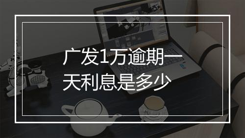 广发1万逾期一天利息是多少