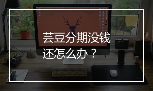 芸豆分期没钱还怎么办？