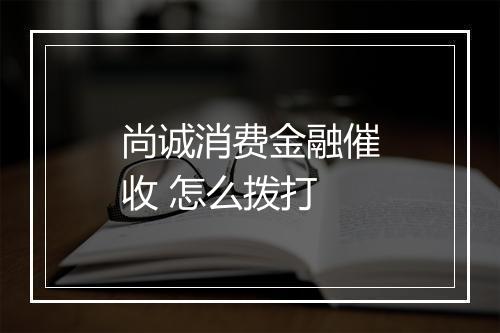 尚诚消费金融催收 怎么拨打