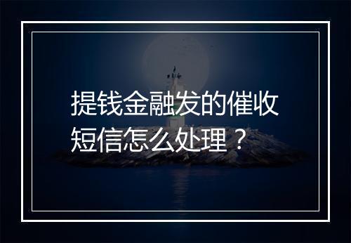 提钱金融发的催收短信怎么处理？