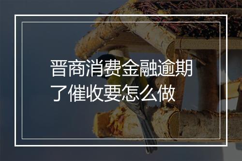 晋商消费金融逾期了催收要怎么做