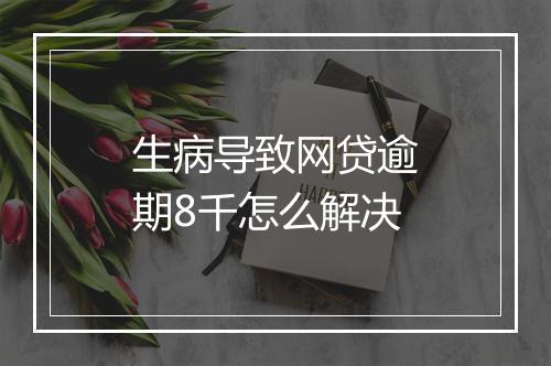 生病导致网贷逾期8千怎么解决
