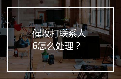催收打联系人 6怎么处理？