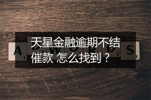 天星金融逾期不结催款 怎么找到？