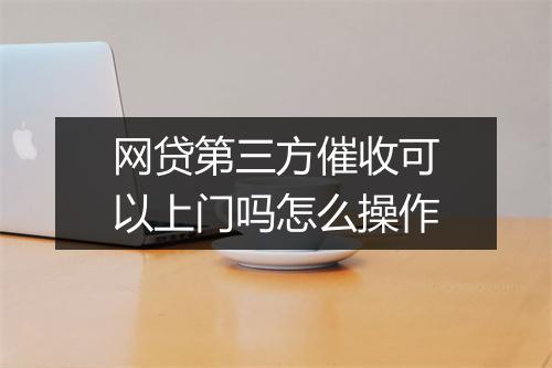 网贷第三方催收可以上门吗怎么操作