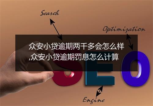 众安小贷逾期两千多会怎么样,众安小贷逾期罚息怎么计算