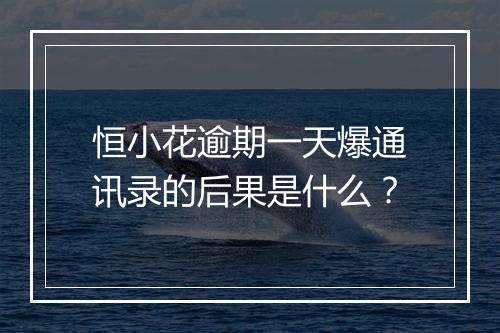 恒小花逾期一天爆通讯录的后果是什么？