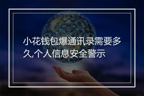 小花钱包爆通讯录需要多久,个人信息安全警示