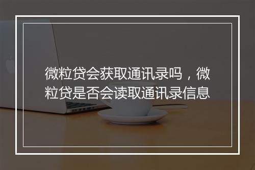 微粒贷会获取通讯录吗，微粒贷是否会读取通讯录信息