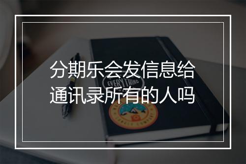 分期乐会发信息给通讯录所有的人吗