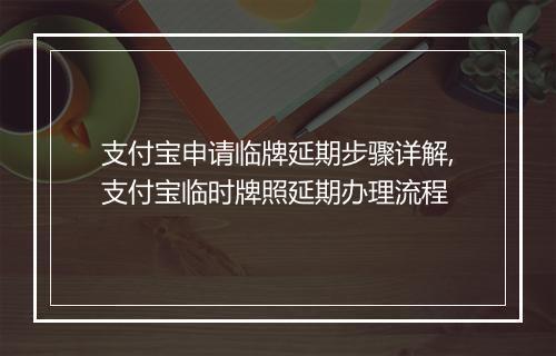 支付宝申请临牌延期步骤详解,支付宝临时牌照延期办理流程