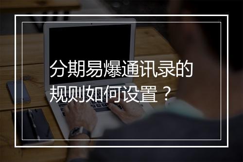 分期易爆通讯录的规则如何设置？