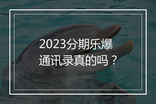 2023分期乐爆通讯录真的吗？