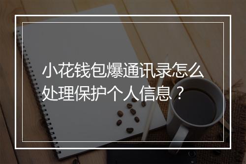 小花钱包爆通讯录怎么处理保护个人信息？