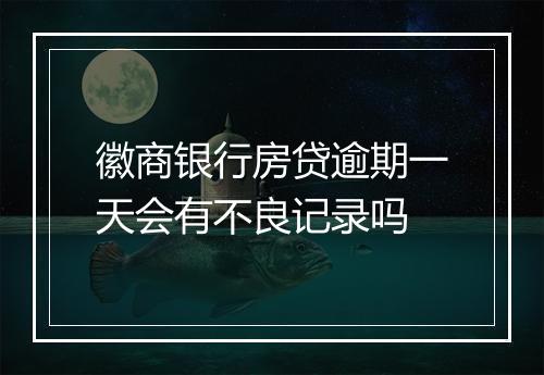徽商银行房贷逾期一天会有不良记录吗