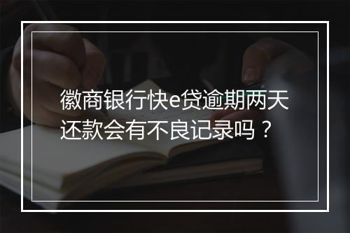 徽商银行快e贷逾期两天还款会有不良记录吗？
