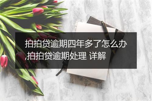 拍拍贷逾期四年多了怎么办,拍拍贷逾期处理 详解