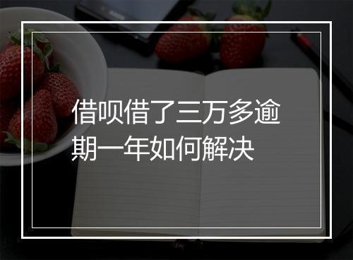 借呗借了三万多逾期一年如何解决