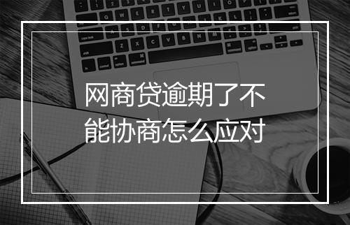 网商贷逾期了不能协商怎么应对