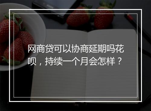 网商贷可以协商延期吗花呗，持续一个月会怎样？