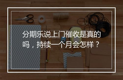 分期乐说上门催收是真的吗，持续一个月会怎样？