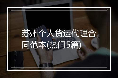 苏州个人货运代理合同范本(热门5篇)