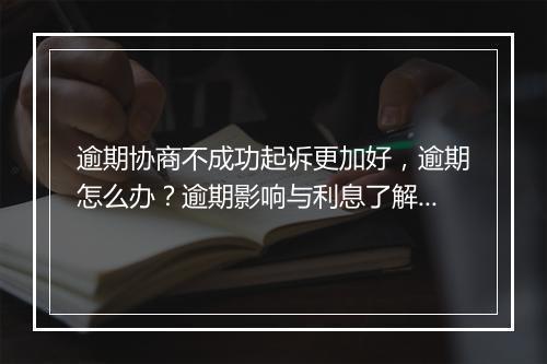 逾期协商不成功起诉更加好，逾期怎么办？逾期影响与利息了解！
