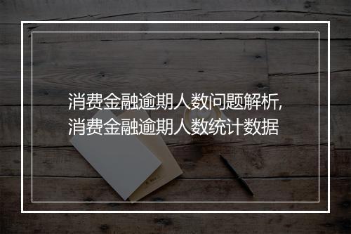 消费金融逾期人数问题解析,消费金融逾期人数统计数据