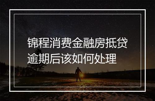 锦程消费金融房抵贷逾期后该如何处理