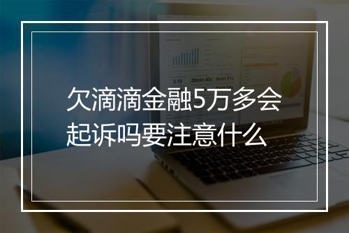 欠滴滴金融5万多会起诉吗要注意什么