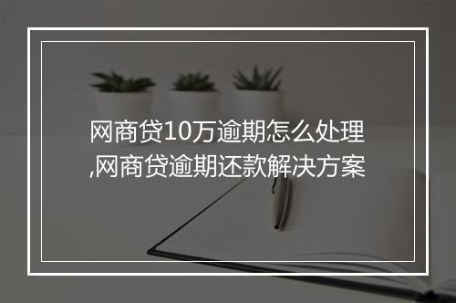 网商贷10万逾期怎么处理,网商贷逾期还款解决方案