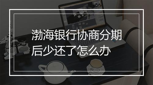 渤海银行协商分期后少还了怎么办