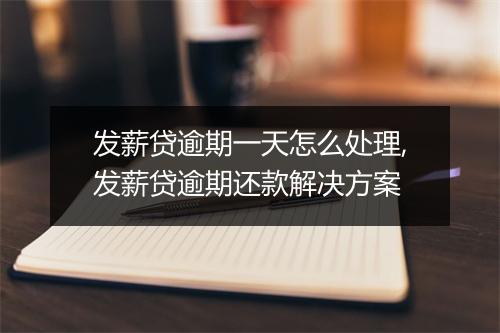 发薪贷逾期一天怎么处理,发薪贷逾期还款解决方案