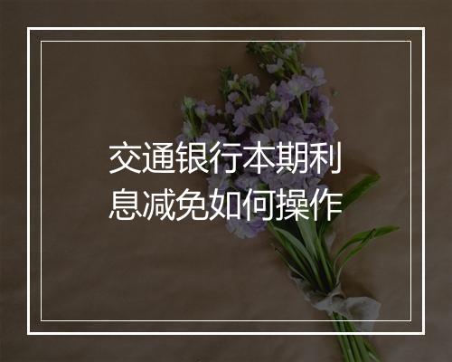 交通银行本期利息减免如何操作