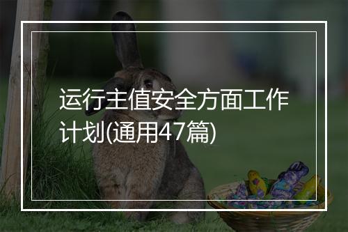运行主值安全方面工作计划(通用47篇)