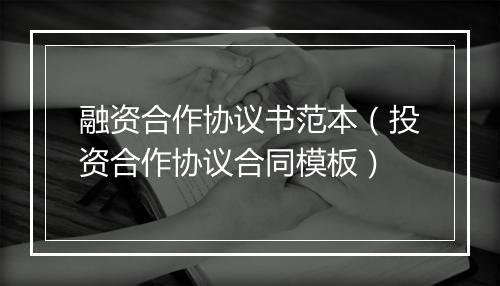 融资合作协议书范本（投资合作协议合同模板）