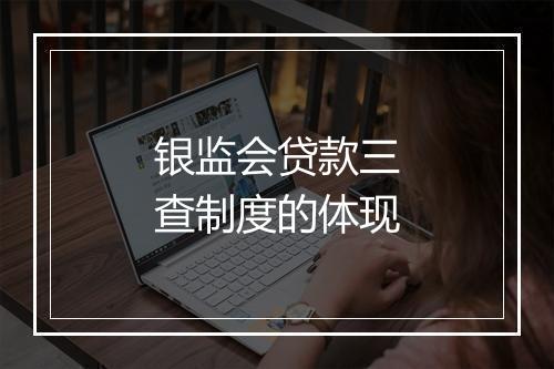 银监会贷款三查制度的体现